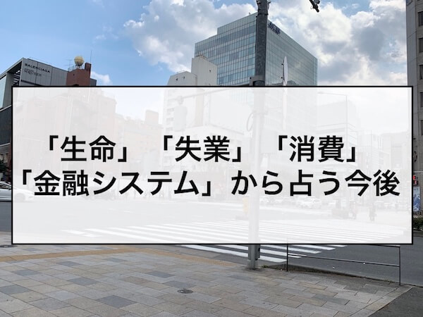 「生命」「失業」「消費」「金融システム」から占う今後