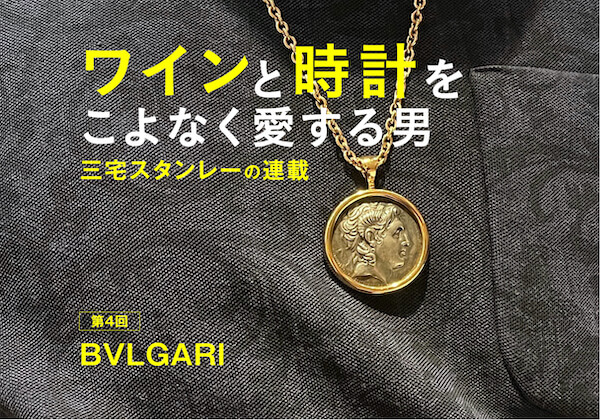 ワインと時計をこよなく愛する男・三宅スタンレーの連載第４回：BVLGARI